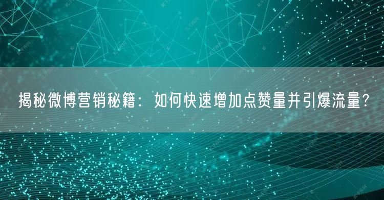 揭秘微博营销秘籍：如何快速增加点赞量并引爆流量？