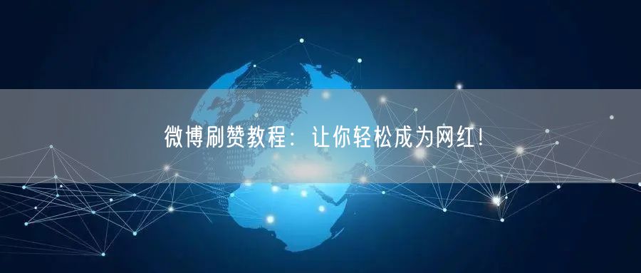 微博刷赞教程：让你轻松成为网红！