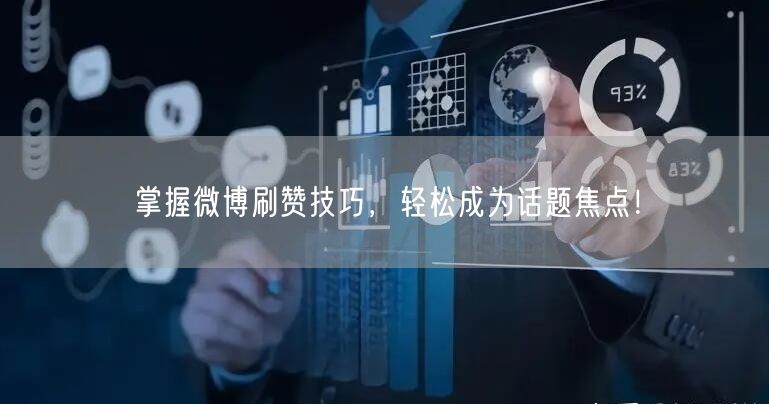 掌握微博刷赞技巧，轻松成为话题焦点！