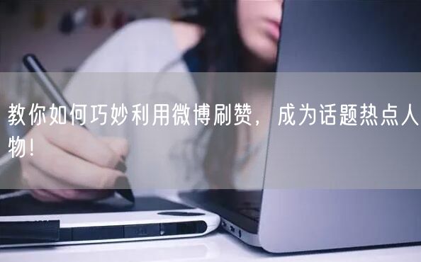 教你如何巧妙利用微博刷赞，成为话题热点人物！