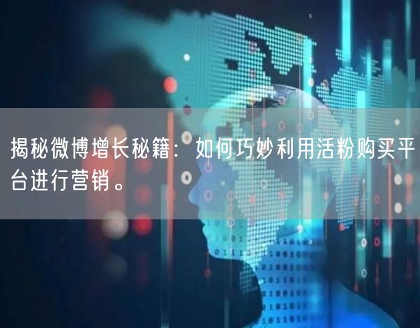 揭秘微博增长秘籍：如何巧妙利用活粉购买平台进行营销。