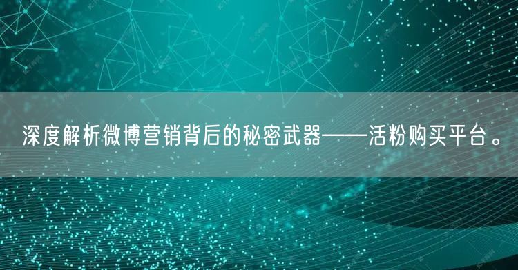深度解析微博营销背后的秘密武器——活粉购买平台。