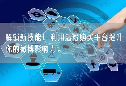 解锁新技能！利用活粉购买平台提升你的微博影响力。