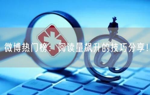 微博热门榜：阅读量飙升的技巧分享！