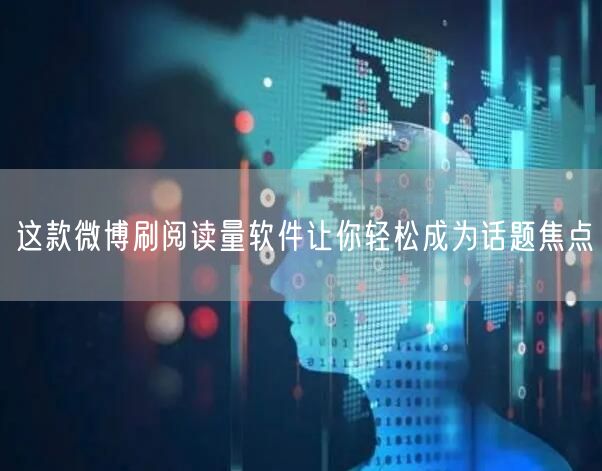 这款微博刷阅读量软件让你轻松成为话题焦点
