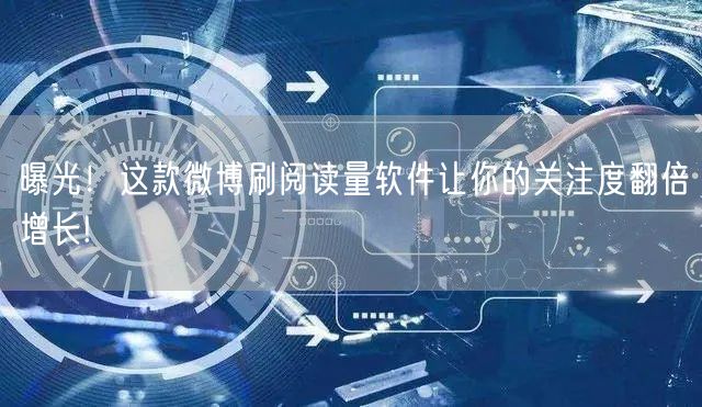 曝光！这款微博刷阅读量软件让你的关注度翻倍增长!
