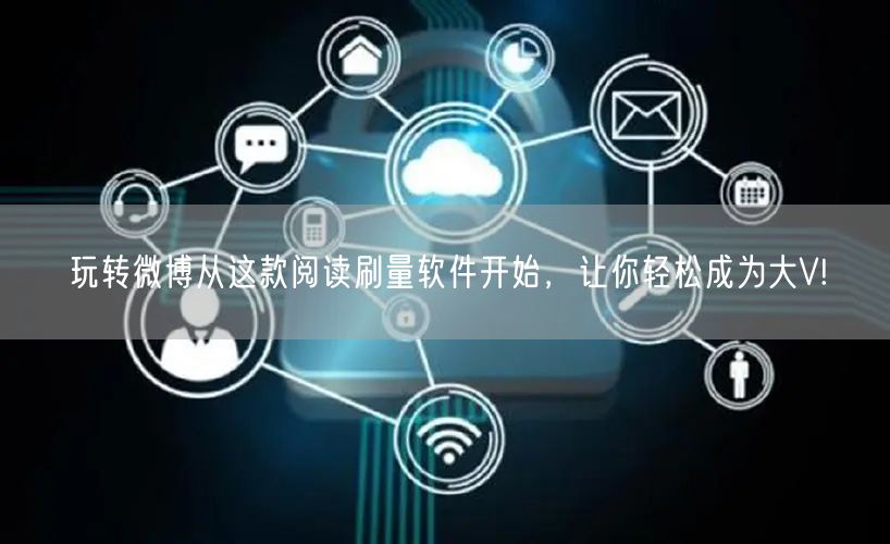 玩转微博从这款阅读刷量软件开始，让你轻松成为大V!
