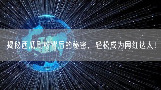 揭秘西瓜刷粉背后的秘密，轻松成为网红达人！