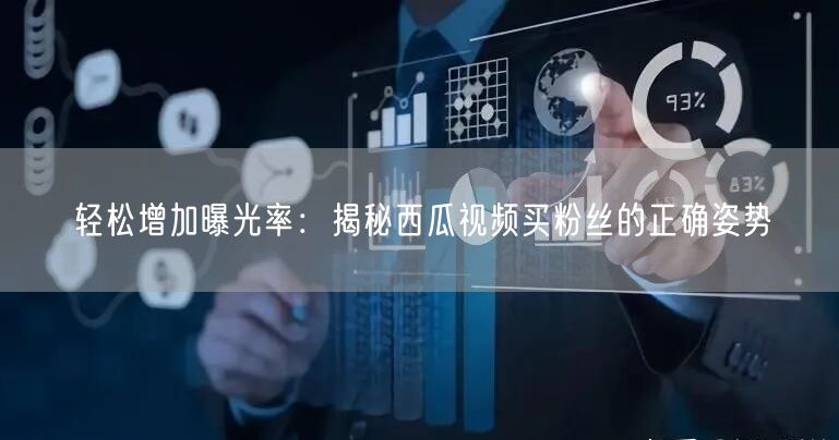 轻松增加曝光率：揭秘西瓜视频买粉丝的正确姿势