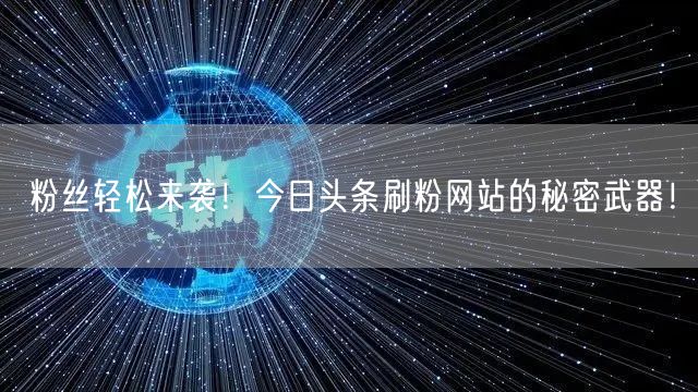 粉丝轻松来袭！今日头条刷粉网站的秘密武器！