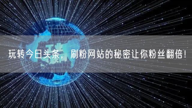 玩转今日头条，刷粉网站的秘密让你粉丝翻倍！