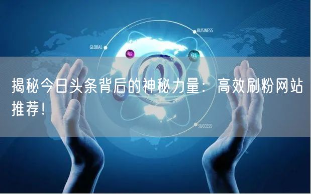 揭秘今日头条背后的神秘力量：高效刷粉网站推荐！
