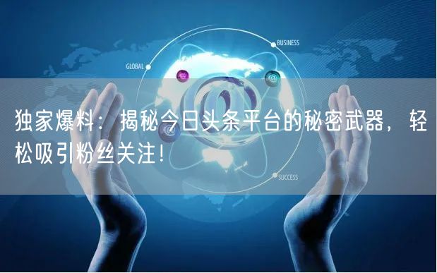 独家爆料：揭秘今日头条平台的秘密武器，轻松吸引粉丝关注！