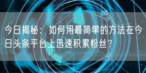今日揭秘：如何用最简单的方法在今日头条平