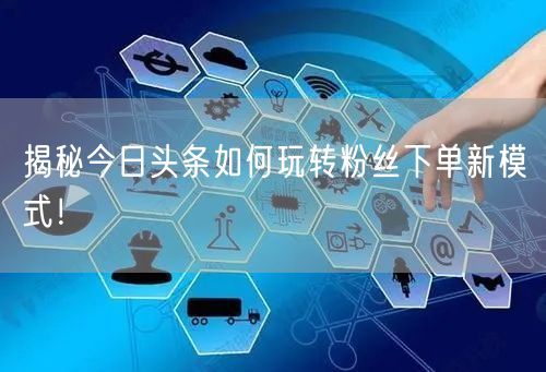 揭秘今日头条如何玩转粉丝下单新模式！