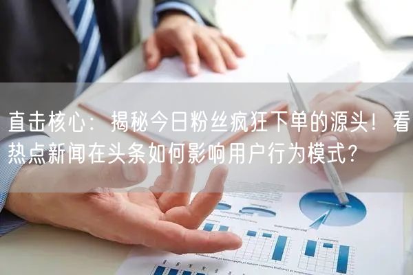 直击核心：揭秘今日粉丝疯狂下单的源头！看