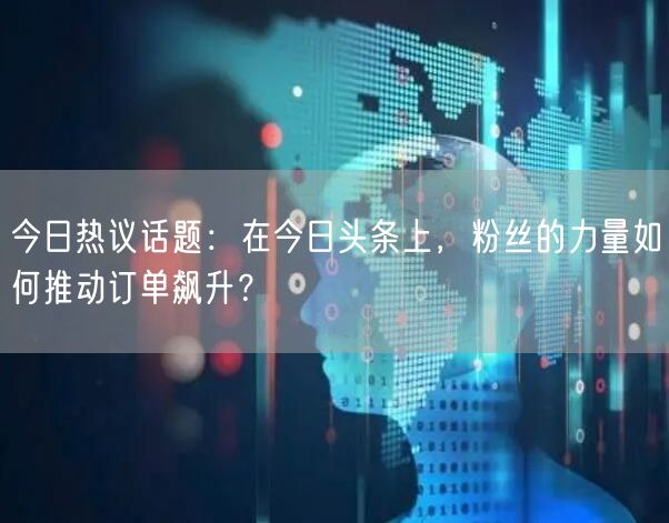 今日热议话题：在今日头条上，粉丝的力量如