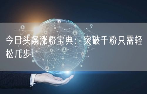 今日头条涨粉宝典：突破千粉只需轻松几步！