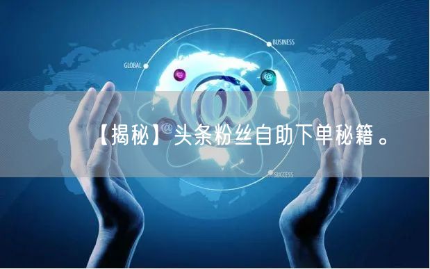 【揭秘】头条粉丝自助下单秘籍。