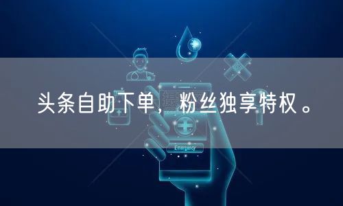 头条自助下单，粉丝独享特权。