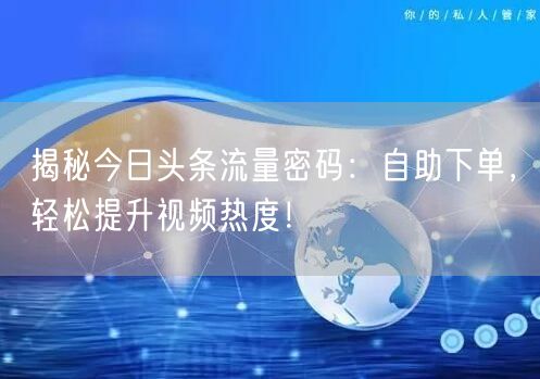 揭秘今日头条流量密码：自助下单，轻松提升视频热度！
