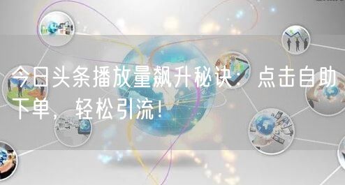 今日头条播放量飙升秘诀：点击自助下单，轻松引流！