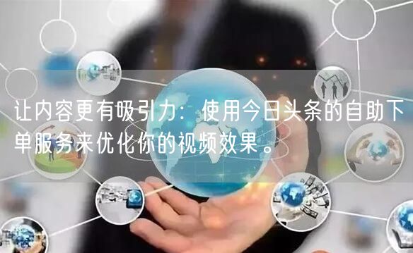 让内容更有吸引力：使用今日头条的自助下单