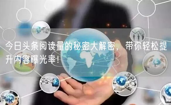 今日头条阅读量的秘密大解密，带你轻松提升内容曝光率！