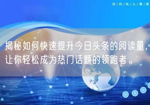 揭秘如何快速提升今日头条的阅读量，让你轻松成为热门话题的领跑者。