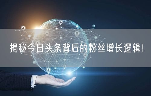 揭秘今日头条背后的粉丝增长逻辑！
