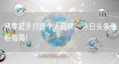 从零起步打造个人品牌：今日头条涨粉指南！