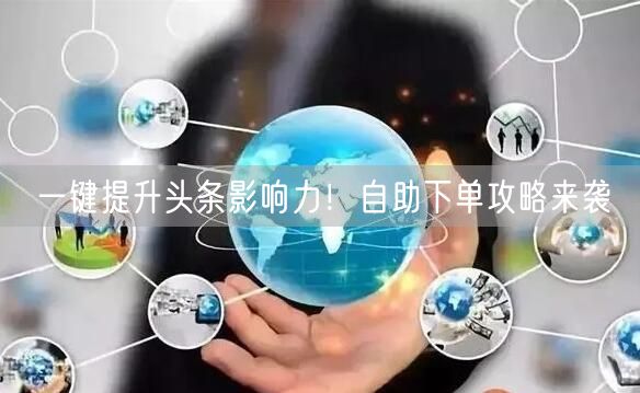一键提升头条影响力！自助下单攻略来袭