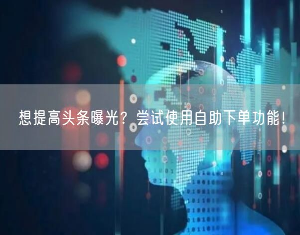 想提高头条曝光？尝试使用自助下单功能！