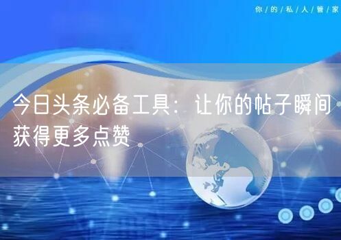 今日头条必备工具：让你的帖子瞬间获得更多点赞