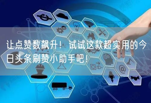 让点赞数飙升！试试这款超实用的今日头条刷赞小助手吧！