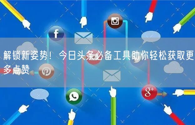 解锁新姿势！今日头条必备工具助你轻松获取
