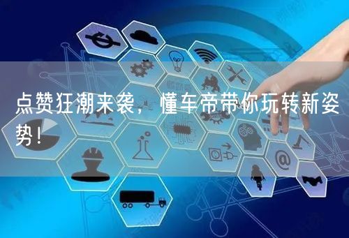点赞狂潮来袭，懂车帝带你玩转新姿势！