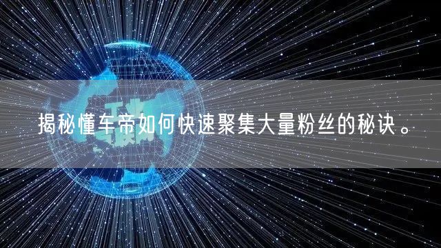 揭秘懂车帝如何快速聚集大量粉丝的秘诀。