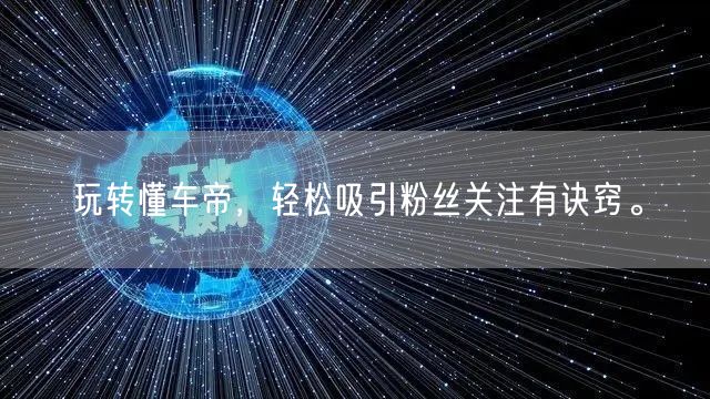 玩转懂车帝，轻松吸引粉丝关注有诀窍。
