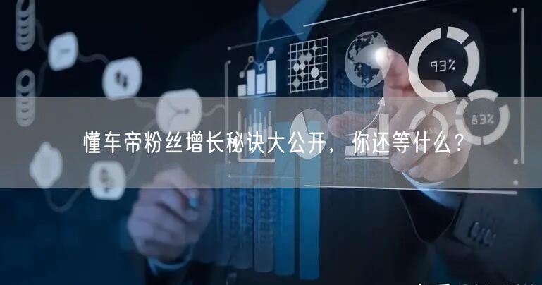 懂车帝粉丝增长秘诀大公开，你还等什么？