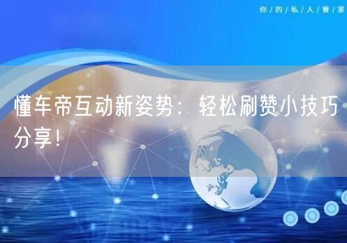 懂车帝互动新姿势：轻松刷赞小技巧分享！