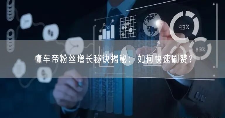 懂车帝粉丝增长秘诀揭秘：如何快速刷赞？