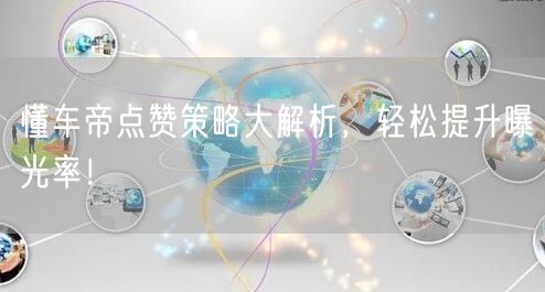 懂车帝点赞策略大解析，轻松提升曝光率！