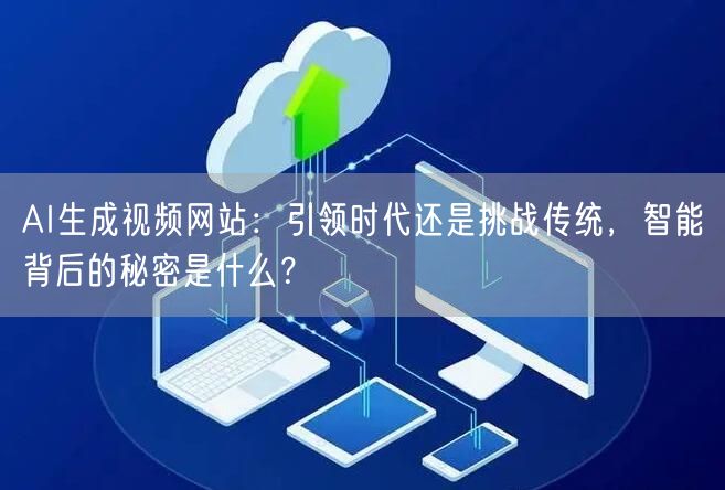 AI生成视频网站：引领时代还是挑战传统，智能背后的秘密是什么？