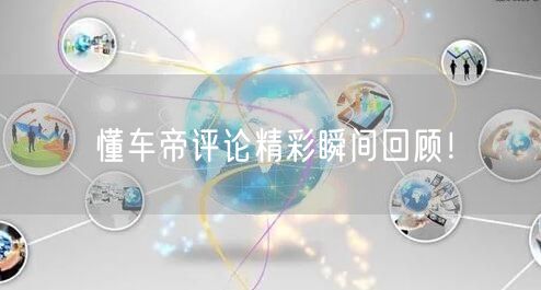 懂车帝评论精彩瞬间回顾！