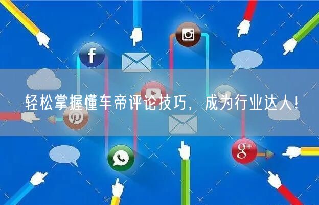 轻松掌握懂车帝评论技巧，成为行业达人！