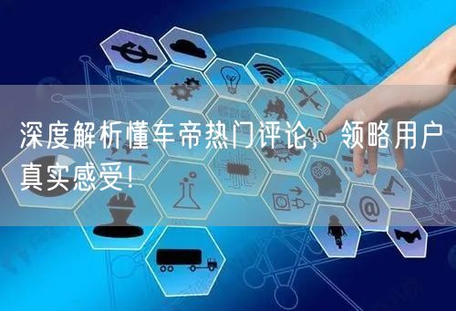 深度解析懂车帝热门评论，领略用户真实感受！