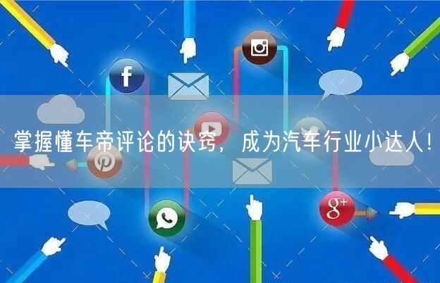 掌握懂车帝评论的诀窍，成为汽车行业小达人