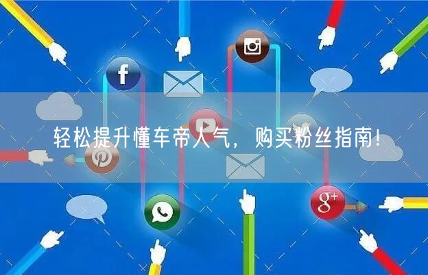 轻松提升懂车帝人气，购买粉丝指南！