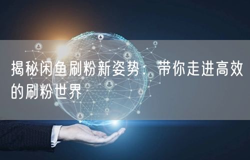 揭秘闲鱼刷粉新姿势：带你走进高效的刷粉世界
